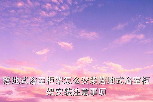 落地式浴室柜架怎么安裝落地式浴室柜架安裝注意事項(xiàng)