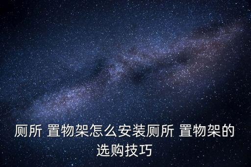 廁所 置物架怎么安裝廁所 置物架的選購(gòu)技巧