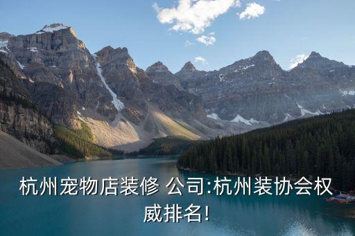 杭州寵物店裝修 公司:杭州裝協(xié)會權(quán)威排名!