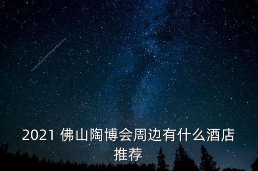 2021 佛山陶博會周邊有什么酒店推薦