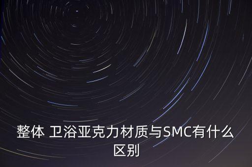 整體 衛(wèi)浴亞克力材質(zhì)與SMC有什么區(qū)別