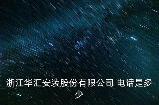 浙江華匯安裝股份有限公司 電話是多少