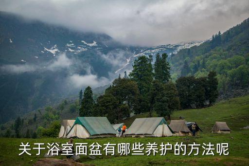 關(guān)于浴室面盆有哪些養(yǎng)護(hù)的方法呢