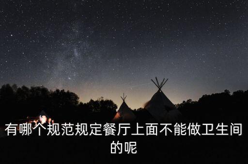 有哪個規(guī)范規(guī)定餐廳上面不能做衛(wèi)生間的呢