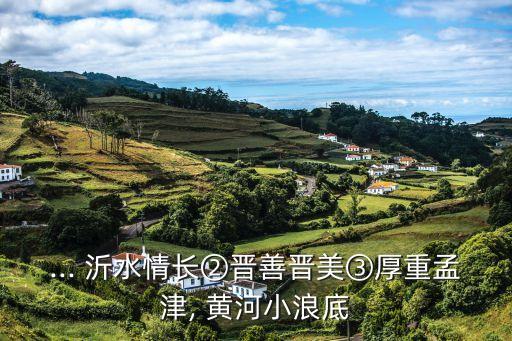 ... 沂水情長②晉善晉美③厚重孟津, 黃河小浪底