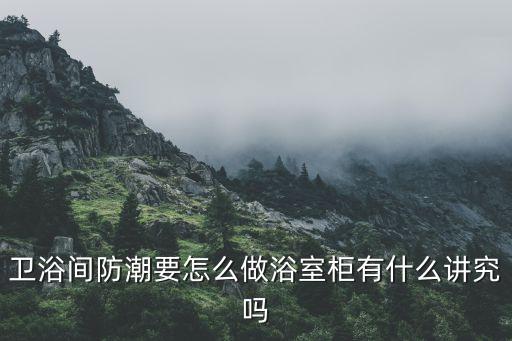 衛(wèi)浴間防潮要怎么做浴室柜有什么講究嗎