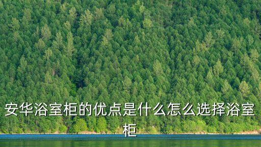 安華浴室柜的優(yōu)點是什么怎么選擇浴室柜