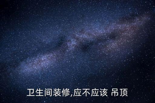 衛(wèi)生間裝修,應(yīng)不應(yīng)該 吊頂