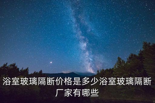 浴室玻璃隔斷價格是多少浴室玻璃隔斷廠家有哪些