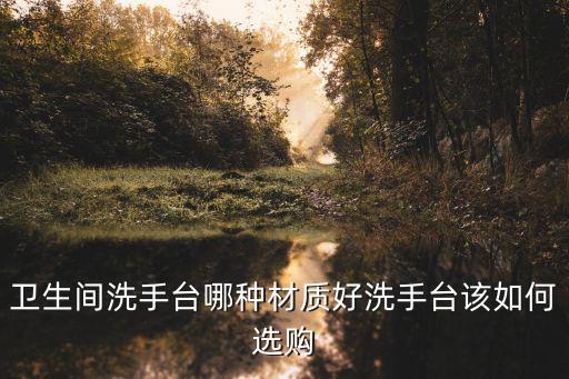 衛(wèi)生間洗手臺(tái)哪種材質(zhì)好洗手臺(tái)該如何選購(gòu)