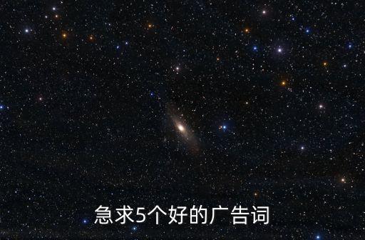 急求5個(gè)好的廣告詞