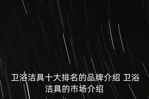  衛(wèi)浴潔具十大排名的品牌介紹 衛(wèi)浴潔具的市場(chǎng)介紹