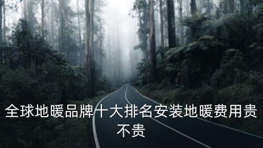 全球地暖品牌十大排名安裝地暖費用貴不貴