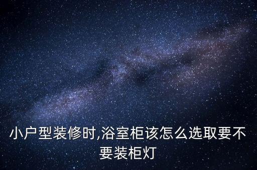 小戶型裝修時,浴室柜該怎么選取要不要裝柜燈