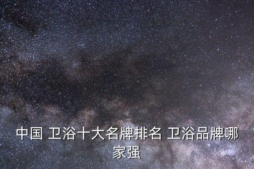 衛(wèi)浴品牌排行榜中國(guó),品牌衛(wèi)浴加盟代理