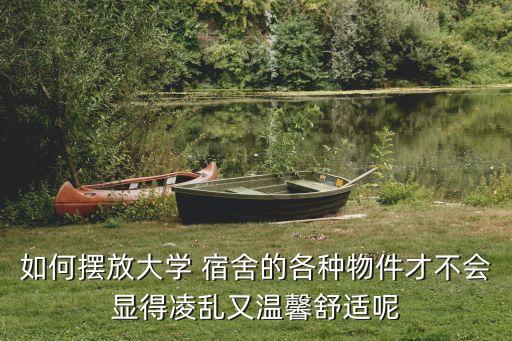 如何擺放大學(xué) 宿舍的各種物件才不會顯得凌亂又溫馨舒適呢