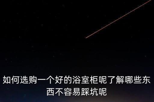 如何選購一個好的浴室柜呢了解哪些東西不容易踩坑呢