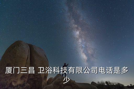 廈門三昌 衛(wèi)浴科技有限公司電話是多少