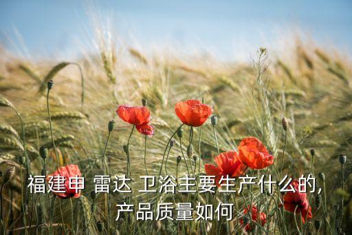 福建申 雷達(dá) 衛(wèi)浴主要生產(chǎn)什么的,產(chǎn)品質(zhì)量如何