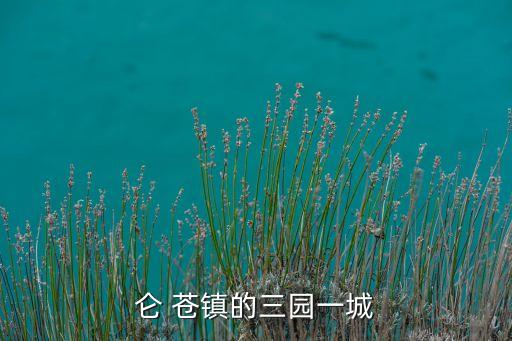 侖 蒼鎮(zhèn)的三園一城