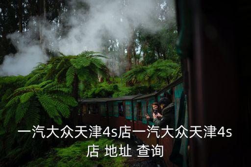 一汽大眾天津4s店一汽大眾天津4s店 地址 查詢