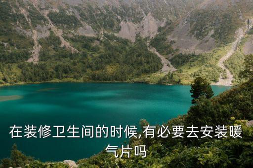 在裝修衛(wèi)生間的時候,有必要去安裝暖氣片嗎