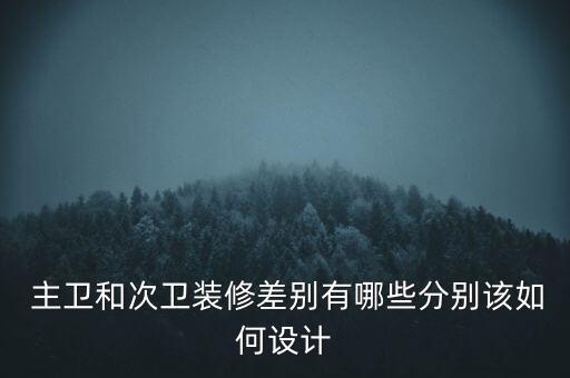 主衛(wèi)和次衛(wèi)裝修差別有哪些分別該如何設(shè)計(jì)