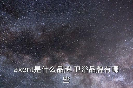 axent是什么品牌 衛(wèi)浴品牌有哪些
