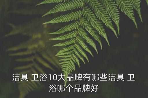 潔具 衛(wèi)浴10大品牌有哪些潔具 衛(wèi)浴哪個品牌好