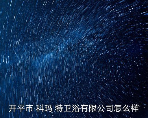 開平市 科瑪 特衛(wèi)浴有限公司怎么樣