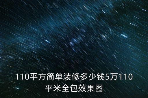 110平方簡單裝修多少錢5萬110平米全包效果圖
