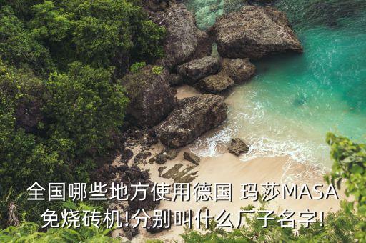全國哪些地方使用德國 瑪莎MASA免燒磚機!分別叫什么廠子名字!