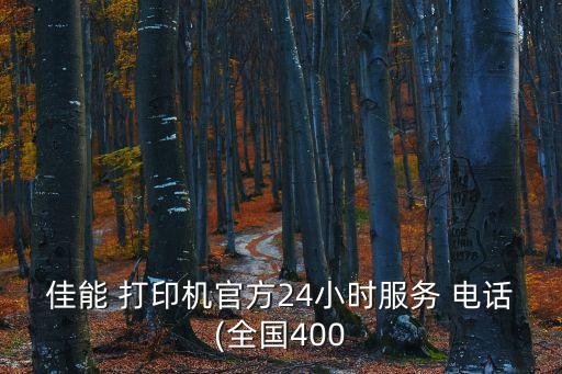佳能 打印機(jī)官方24小時服務(wù) 電話(全國400