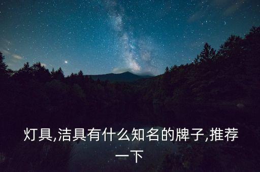  燈具,潔具有什么知名的牌子,推薦一下