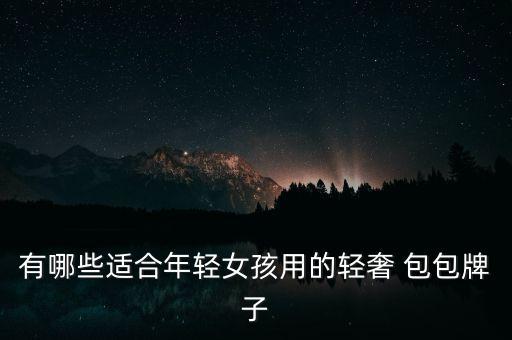 有哪些適合年輕女孩用的輕奢 包包牌子