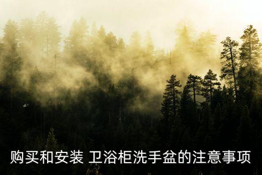 購買和安裝 衛(wèi)浴柜洗手盆的注意事項