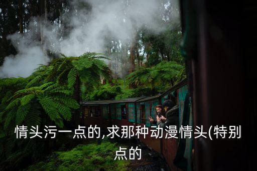 情頭污一點的,求那種動漫情頭(特別點的