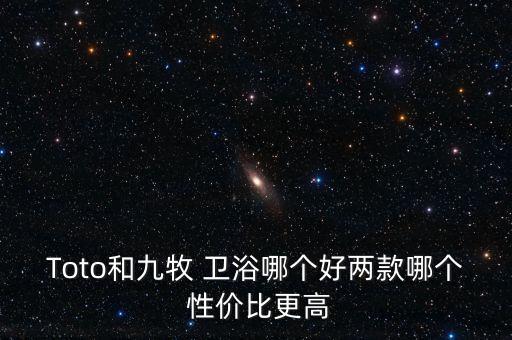 Toto和九牧 衛(wèi)浴哪個好兩款哪個 性價比更高