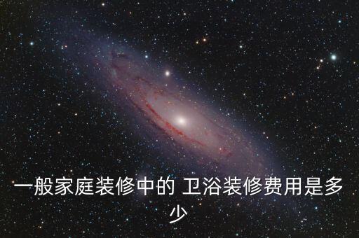 一般家庭裝修中的 衛(wèi)浴裝修費(fèi)用是多少