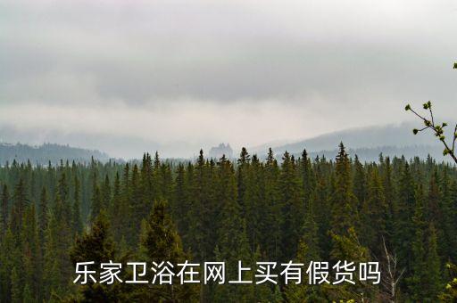 樂家衛(wèi)浴在網(wǎng)上買有假貨嗎