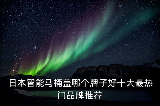  日本智能馬桶蓋哪個(gè)牌子好十大最熱門(mén)品牌推薦