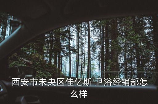  西安市未央?yún)^(qū)佳億斯 衛(wèi)浴經(jīng)銷部怎么樣