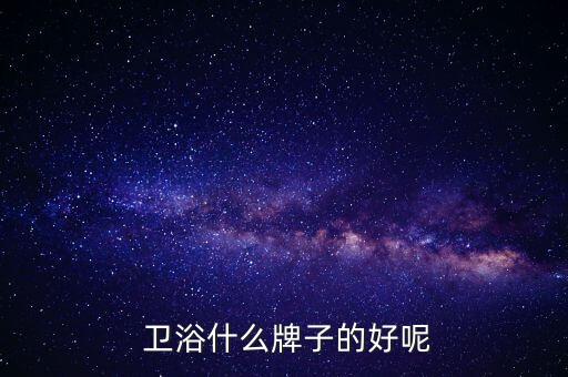 衛(wèi)浴應(yīng)該選品牌嗎知乎推薦