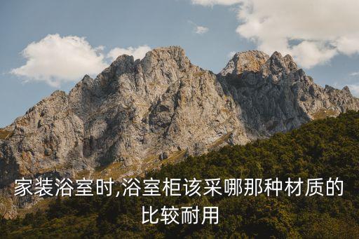 家裝浴室時(shí),浴室柜該采哪那種材質(zhì)的比較耐用