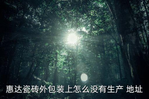 惠達(dá)瓷磚外包裝上怎么沒有生產(chǎn) 地址