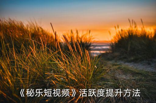 《秘樂短視頻》活躍度提升方法