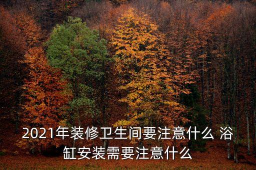 2021年裝修衛(wèi)生間要注意什么 浴缸安裝需要注意什么