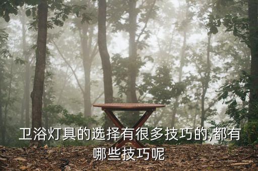  衛(wèi)浴燈具的選擇有很多技巧的,都有哪些技巧呢
