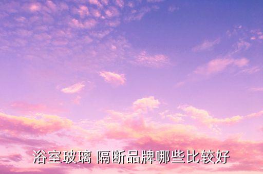 浴室玻璃 隔斷品牌哪些比較好