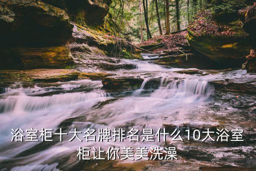 浴室柜十大名牌排名是什么10大浴室柜讓你美美洗澡